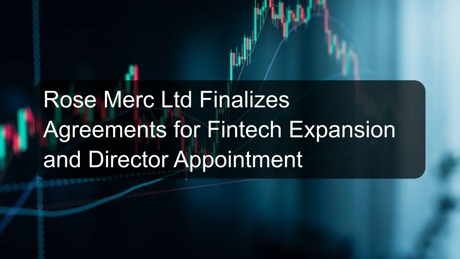 Rose Merc Ltd Finalizes Agreements for Fintech Expansion and Director Appointment