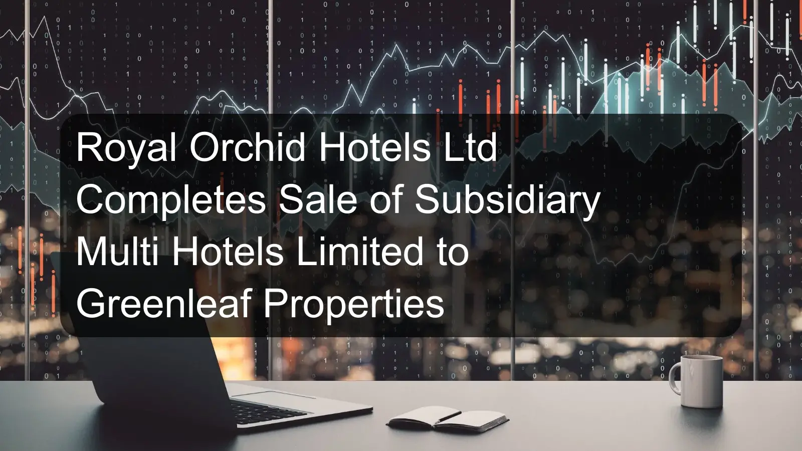 Royal Orchid Hotels Ltd Completes Sale of Subsidiary Multi Hotels Limited to Greenleaf Properties Royal Orchid Hotels Ltd Completes Sale of Subsidiary Multi Hotels Limited to Greenleaf Properties
