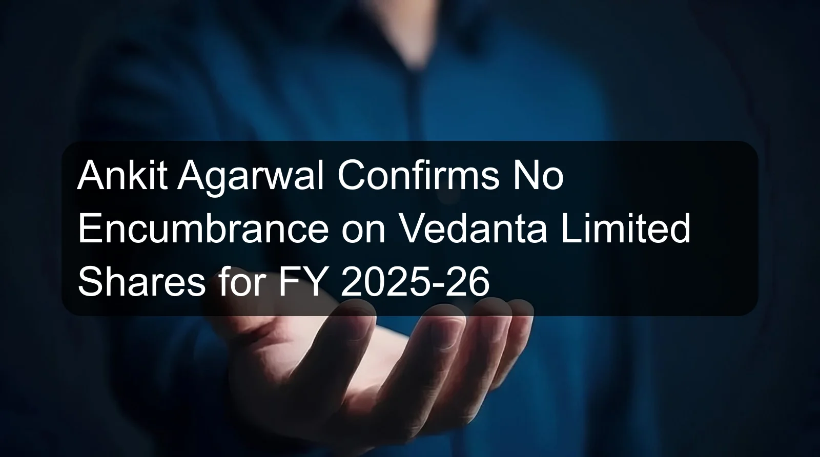 Ankit Agarwal Confirms No Encumbrance on Vedanta Limited Shares for FY 2025-26 Ankit Agarwal Confirms No Encumbrance on Vedanta Limited Shares for FY 2025-26