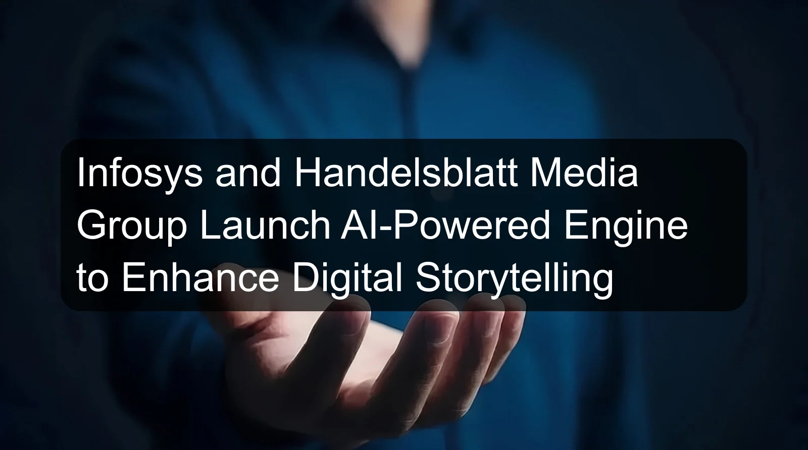 Infosys and Handelsblatt Media Group Launch AI-Powered Engine to Enhance Digital Storytelling Infosys and Handelsblatt Media Group Launch AI-Powered Engine to Enhance Digital Storytelling