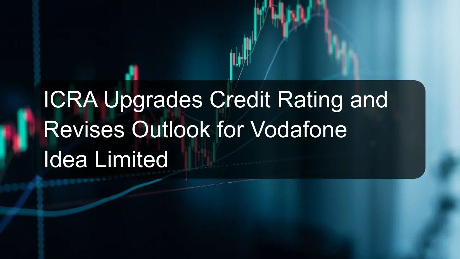 ICRA Upgrades Credit Rating and Revises Outlook for Vodafone Idea Limited