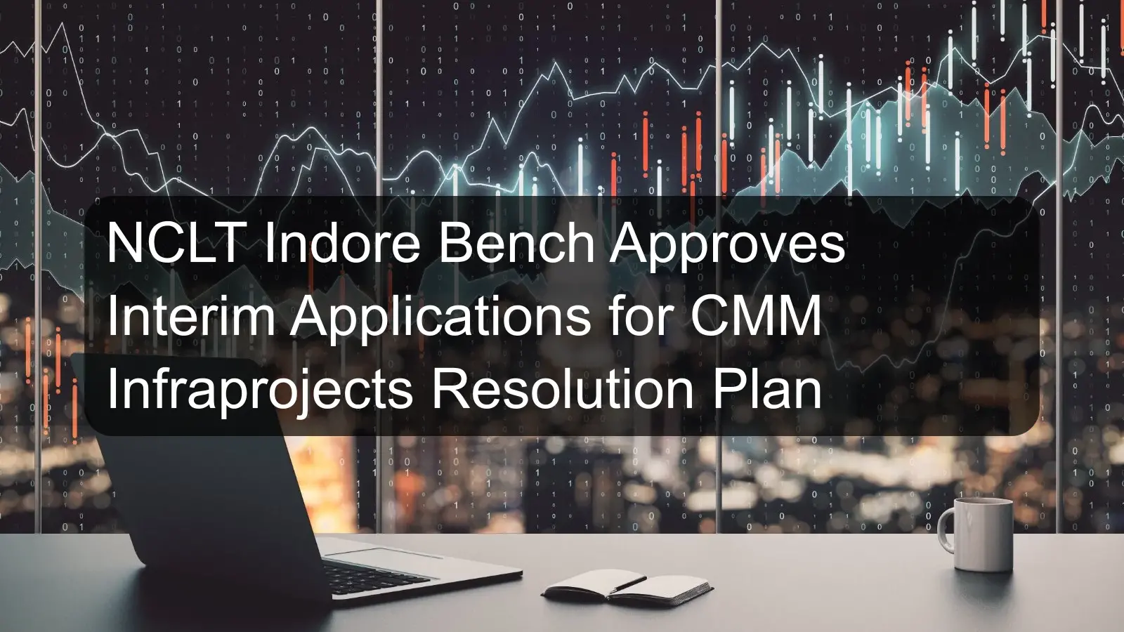 NCLT Indore Bench Approves Interim Applications for CMM Infraprojects Resolution Plan NCLT Indore Bench Approves Interim Applications for CMM Infraprojects Resolution Plan