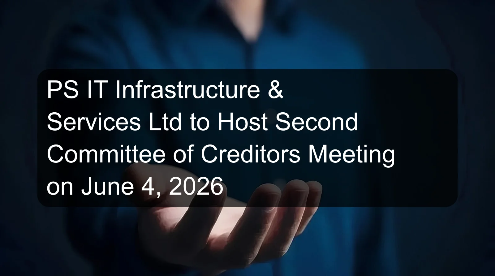PS IT Infrastructure & Services Ltd to Host Second Committee of Creditors Meeting on June 4, 2026 PS IT Infrastructure & Services Ltd to Host Second Committee of Creditors Meeting on June 4, 2026