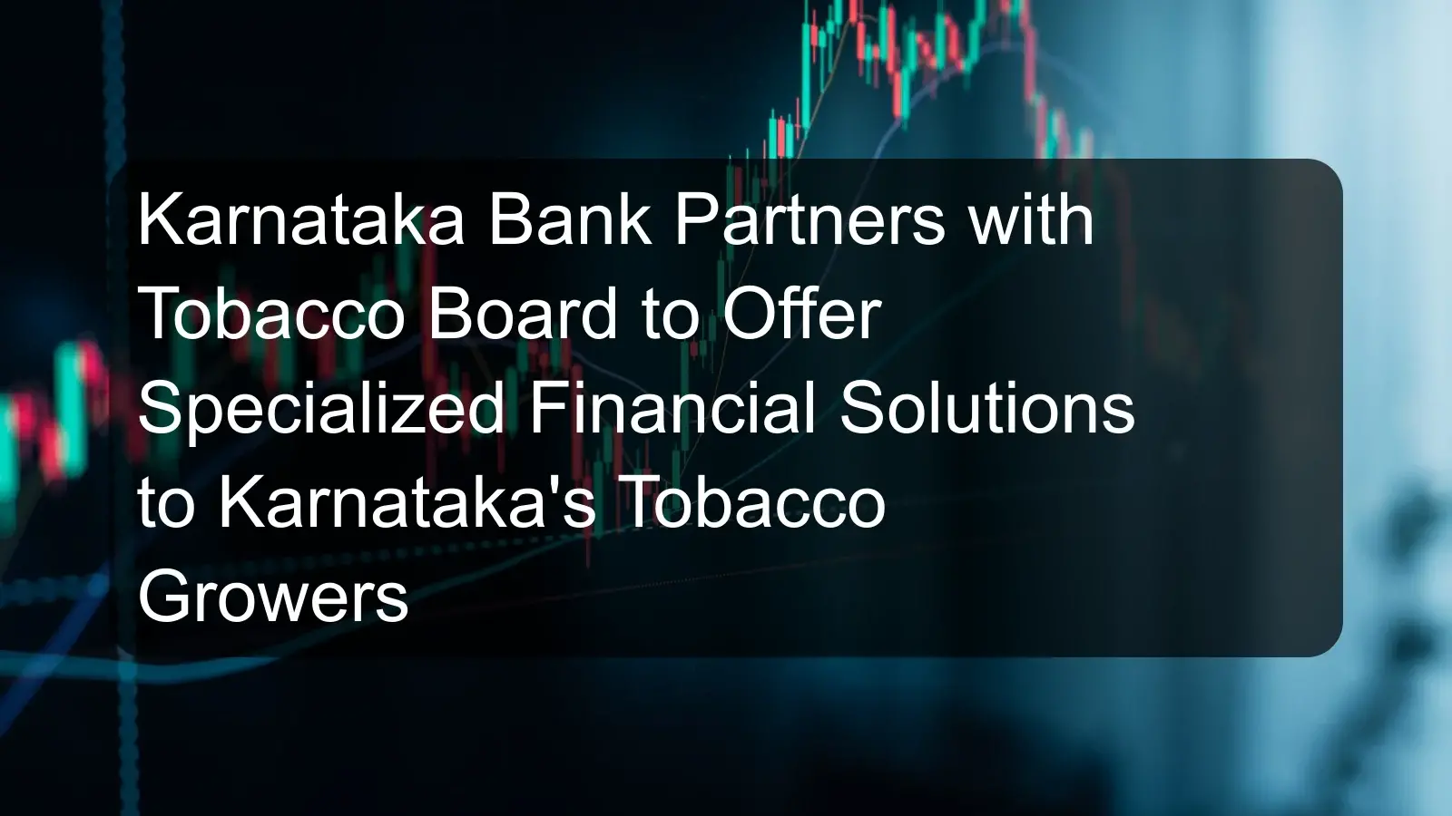 Karnataka Bank Partners with Tobacco Board to Offer Specialized Financial Solutions to Karnataka's Tobacco Growers