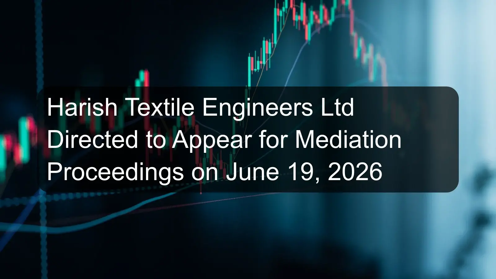 Harish Textile Engineers Ltd Directed to Appear for Mediation Proceedings on June 19, 2026 Harish Textile Engineers Ltd Directed to Appear for Mediation Proceedings on June 19, 2026