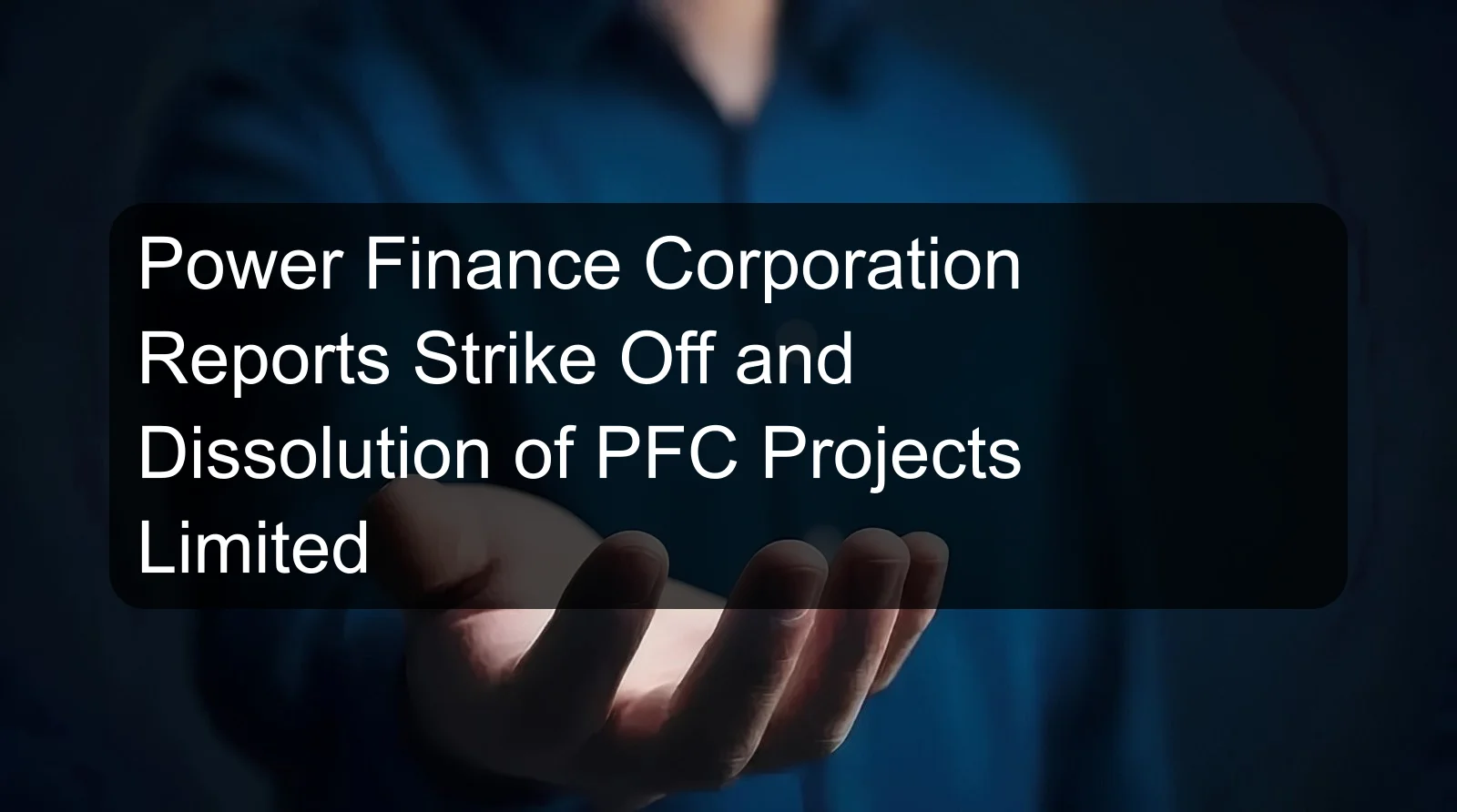 Power Finance Corporation Reports Strike Off and Dissolution of PFC Projects Limited Power Finance Corporation Reports Strike Off and Dissolution of PFC Projects Limited
