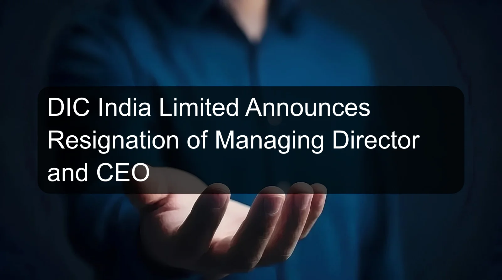 DIC India Limited Announces Resignation of Managing Director and CEO