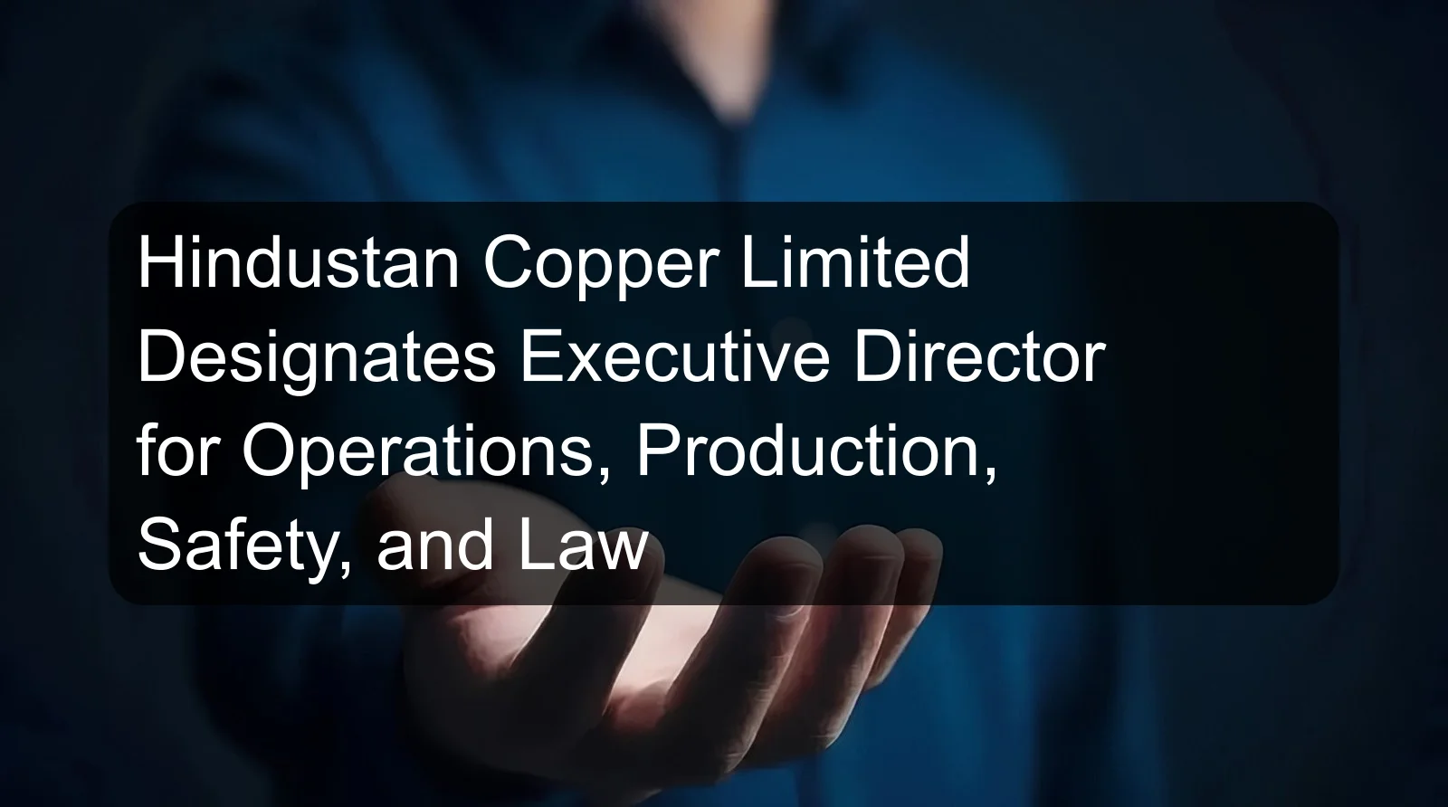 Hindustan Copper Limited Designates Executive Director for Operations, Production, Safety, and Law Hindustan Copper Limited Designates Executive Director for Operations, Production, Safety, and Law