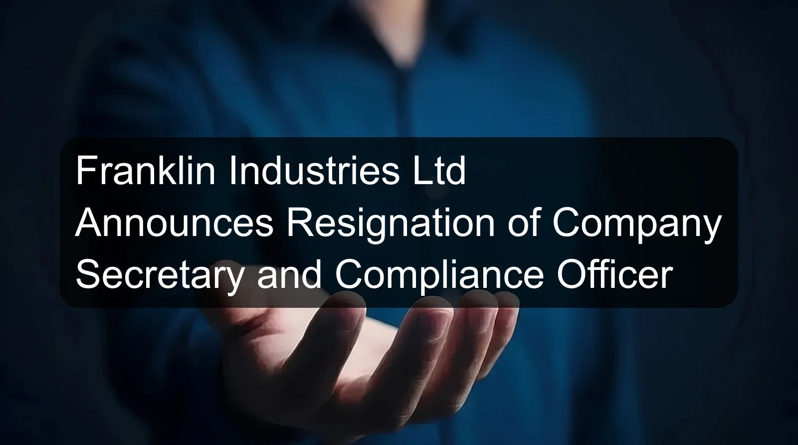 Franklin Industries Ltd Announces Resignation of Company Secretary and Compliance Officer Franklin Industries Ltd Announces Resignation of Company Secretary and Compliance Officer
