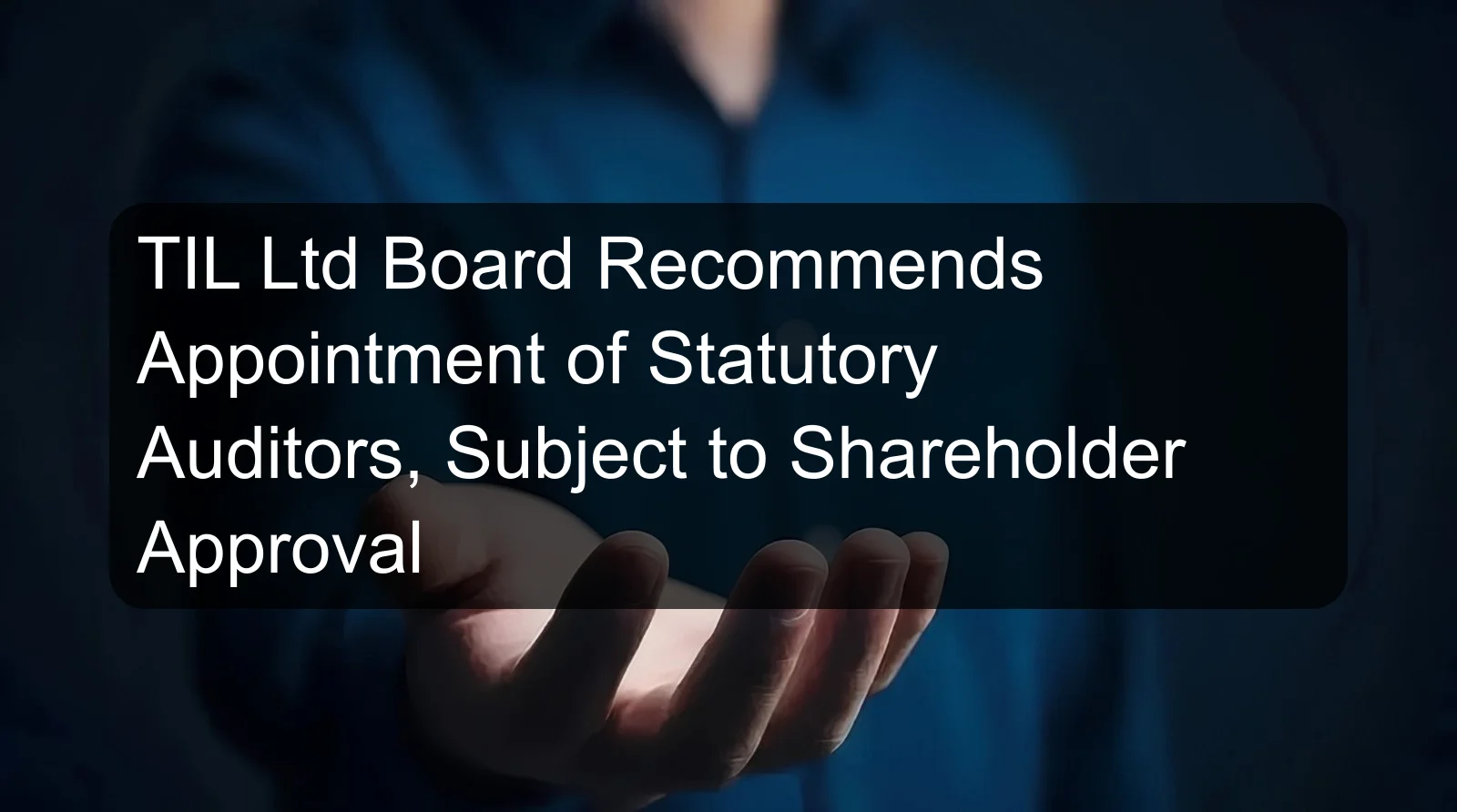 TIL Ltd Board Recommends Appointment of Statutory Auditors, Subject to Shareholder Approval