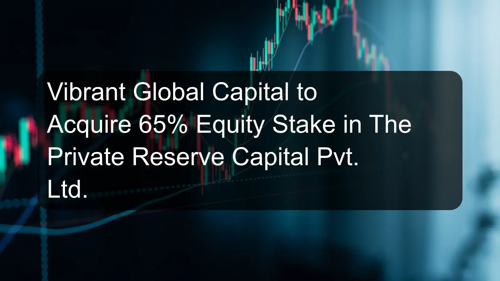 Vibrant Global Capital to Acquire 65% Equity Stake in The Private Reserve Capital Pvt. Ltd. Vibrant Global Capital to Acquire 65% Equity Stake in The Private Reserve Capital Pvt. Ltd.