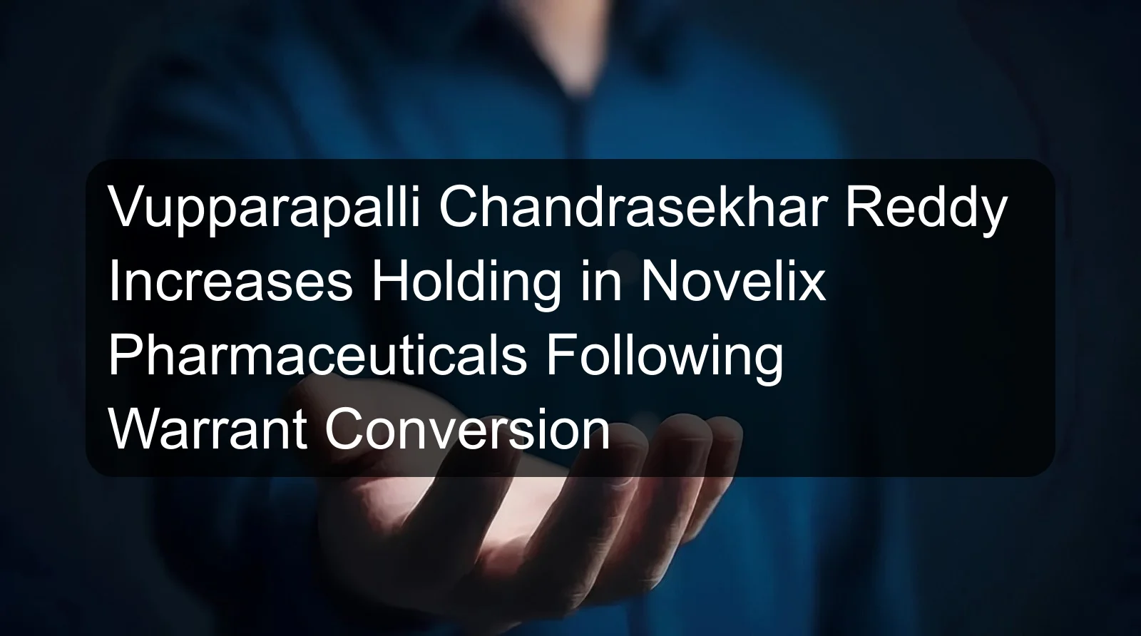 Vupparapalli Chandrasekhar Reddy Increases Holding in Novelix Pharmaceuticals Following Warrant Conversion