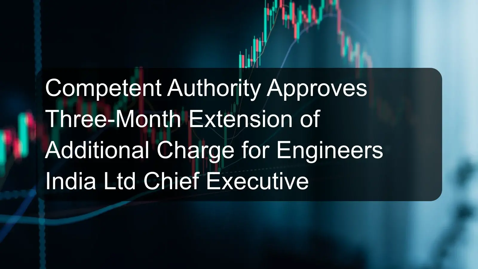 Competent Authority Approves Three-Month Extension of Additional Charge for Engineers India Ltd Chief Executive