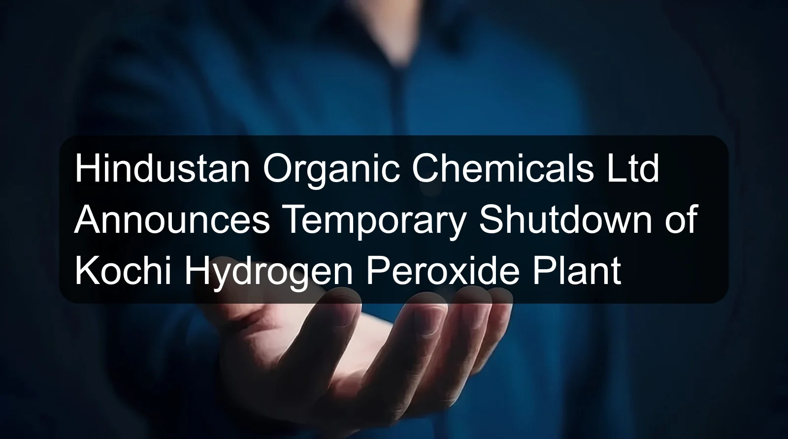 Hindustan Organic Chemicals Ltd Announces Temporary Shutdown of Kochi Hydrogen Peroxide Plant