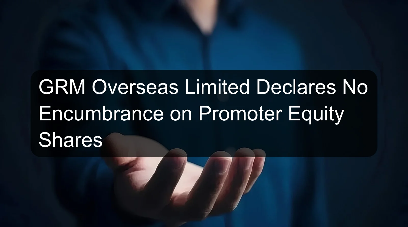 GRM Overseas Limited Declares No Encumbrance on Promoter Equity Shares