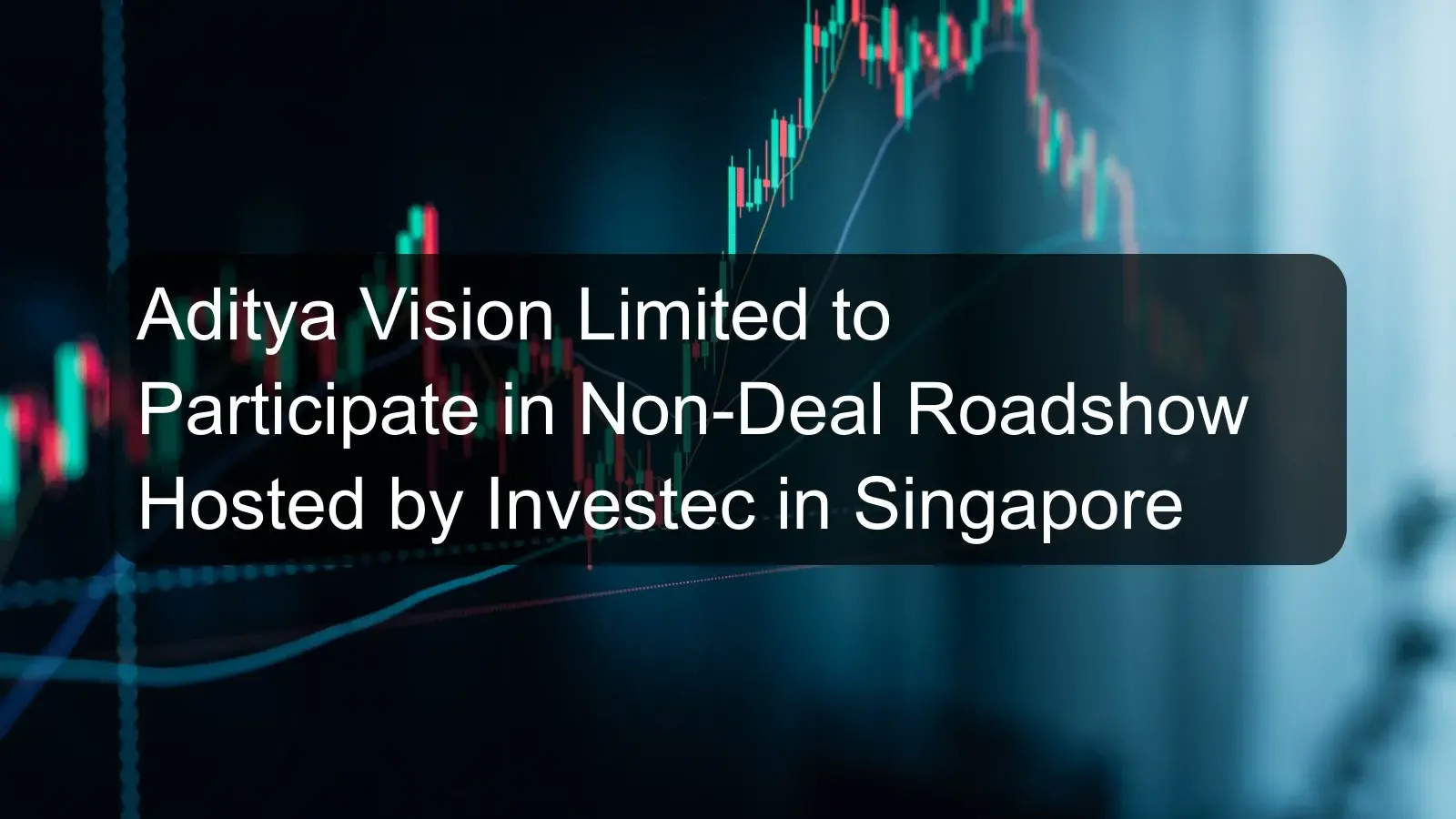 Aditya Vision Limited to Participate in Non-Deal Roadshow Hosted by Investec in Singapore