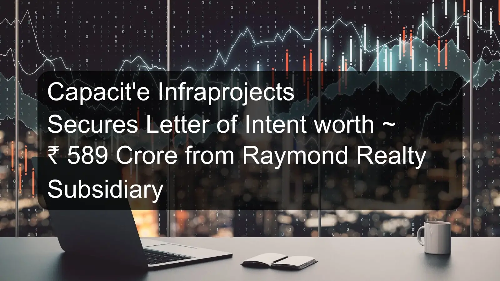 Capacit'e Infraprojects Secures Letter of Intent worth ~ ₹ 589 Crore from Raymond Realty Subsidiary
