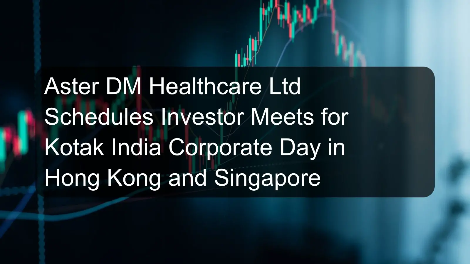 Aster DM Healthcare Ltd Schedules Investor Meets for Kotak India Corporate Day in Hong Kong and Singapore