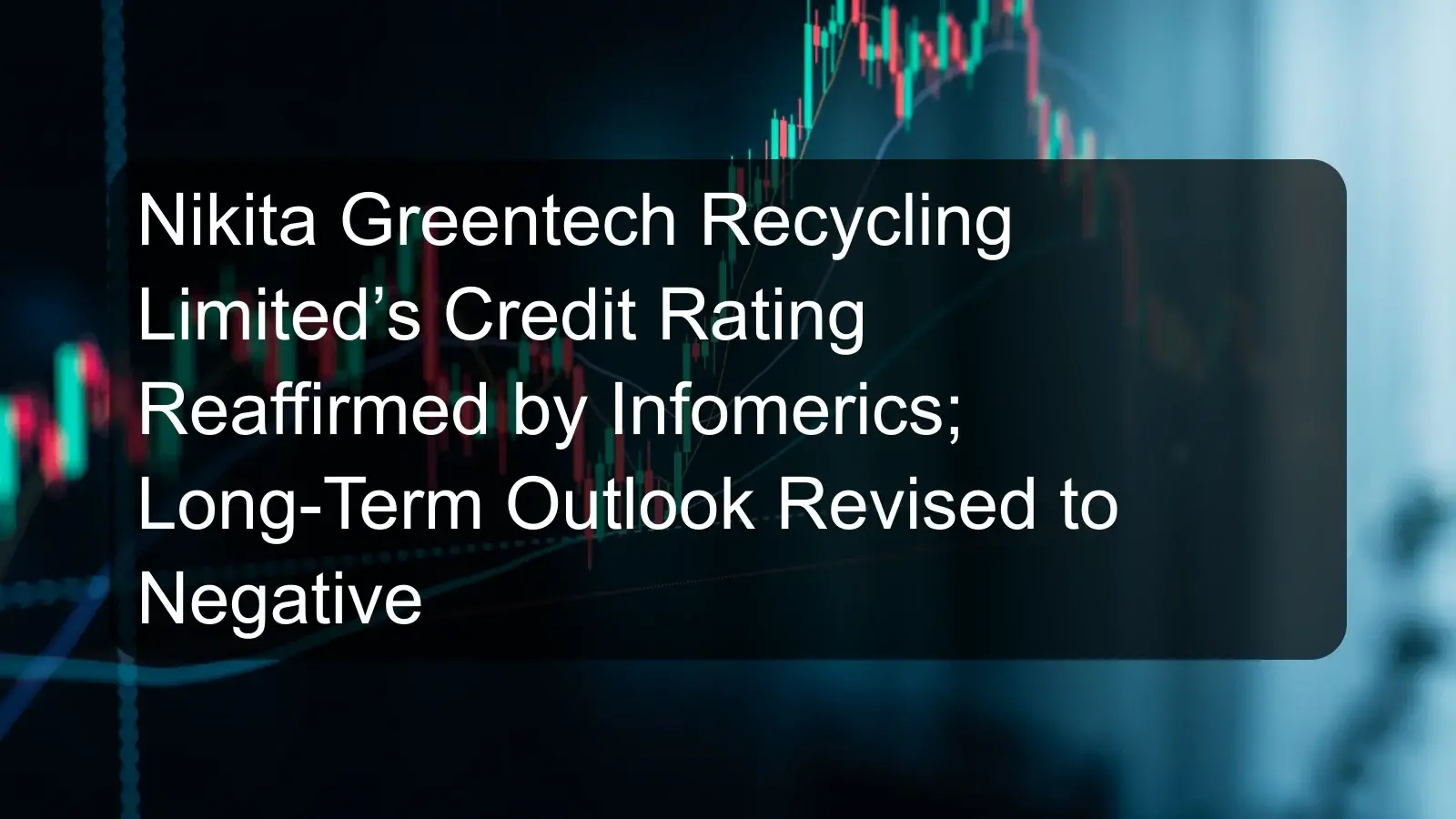 Nikita Greentech Recycling Limited’s Credit Rating Reaffirmed by Infomerics; Long-Term Outlook Revised to Negative