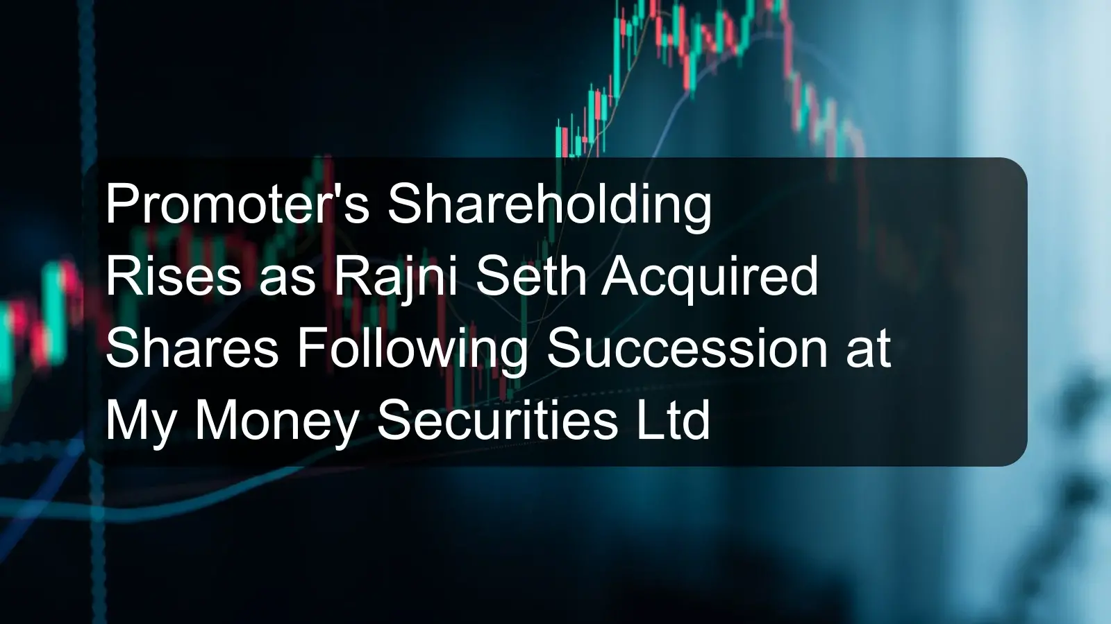 Promoter's Shareholding Rises as Rajni Seth Acquired Shares Following Succession at My Money Securities Ltd