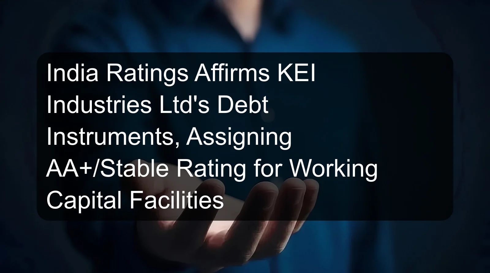 India Ratings Affirms KEI Industries Ltd's Debt Instruments, Assigning AA+/Stable Rating for Working Capital Facilities