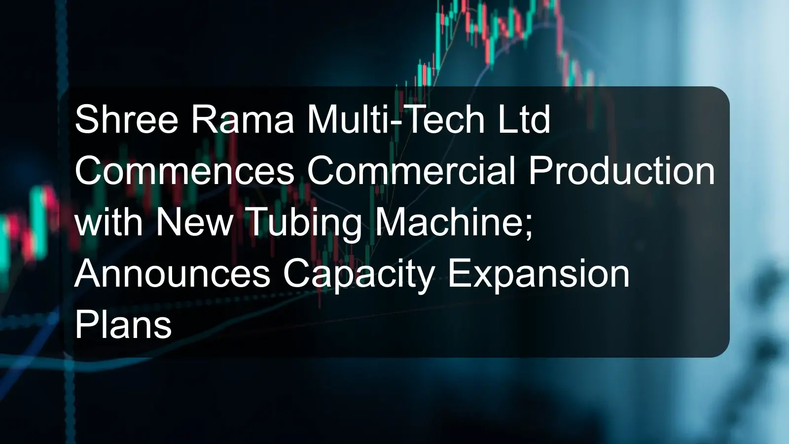 Shree Rama Multi-Tech Ltd Commences Commercial Production with New Tubing Machine; Announces Capacity Expansion Plans