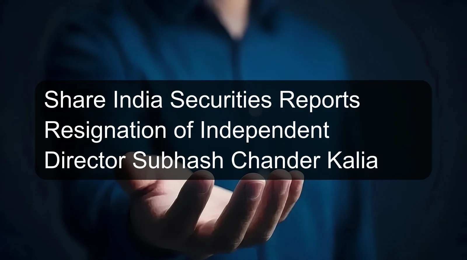 Share India Securities Reports Resignation of Independent Director Subhash Chander Kalia