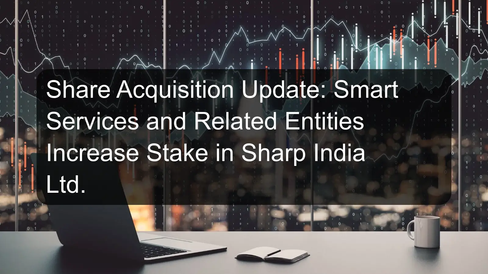 Share Acquisition Update: Smart Services and Related Entities Increase Stake in Sharp India Ltd.