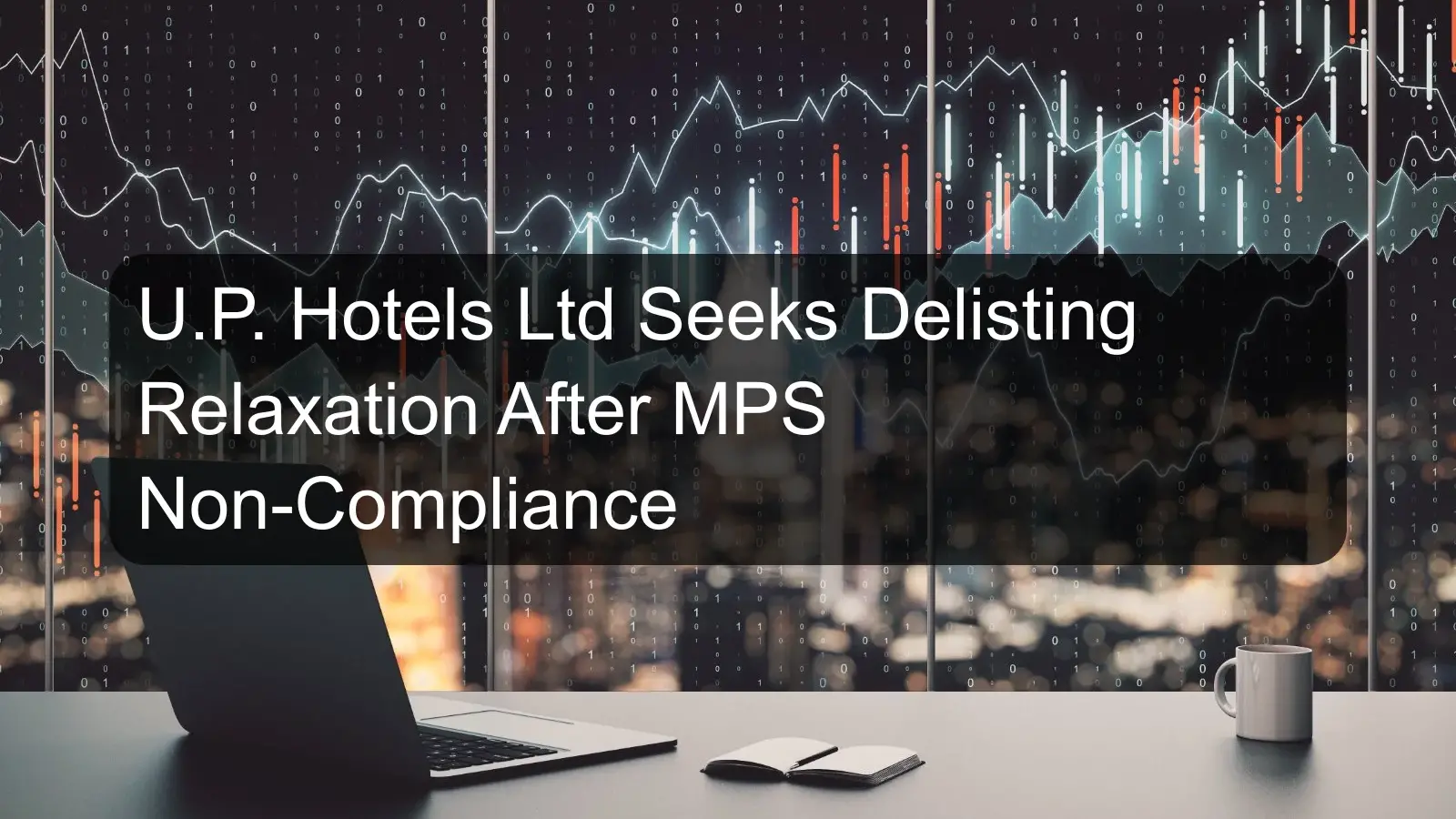 U.P. Hotels Ltd Seeks Delisting Relaxation After MPS Non-Compliance