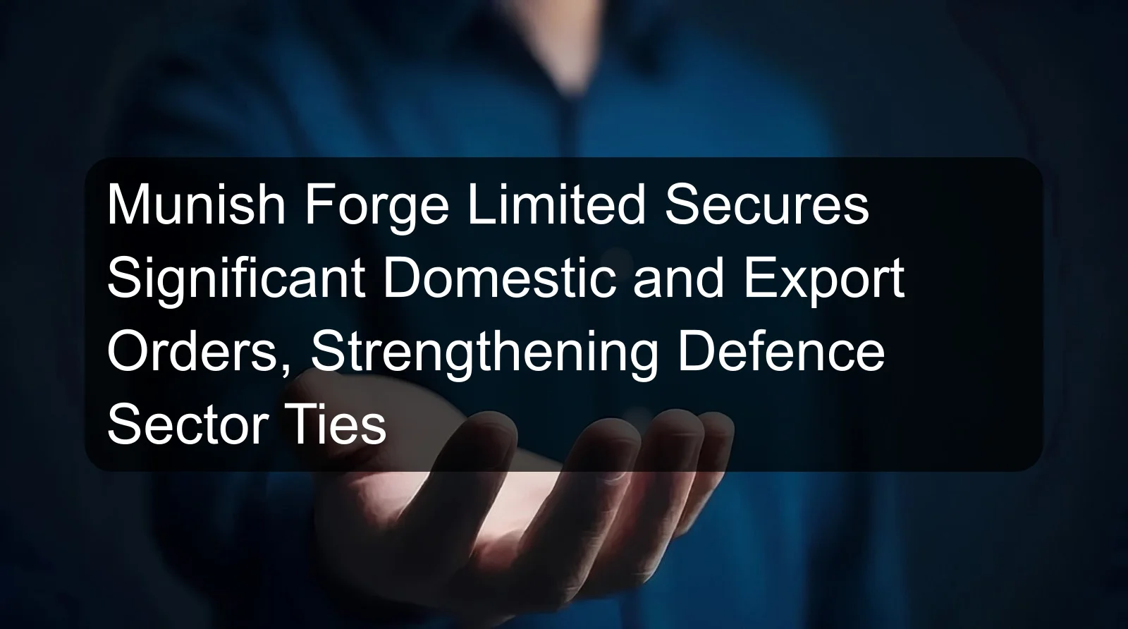 Munish Forge Limited Secures Significant Domestic and Export Orders, Strengthening Defence Sector Ties