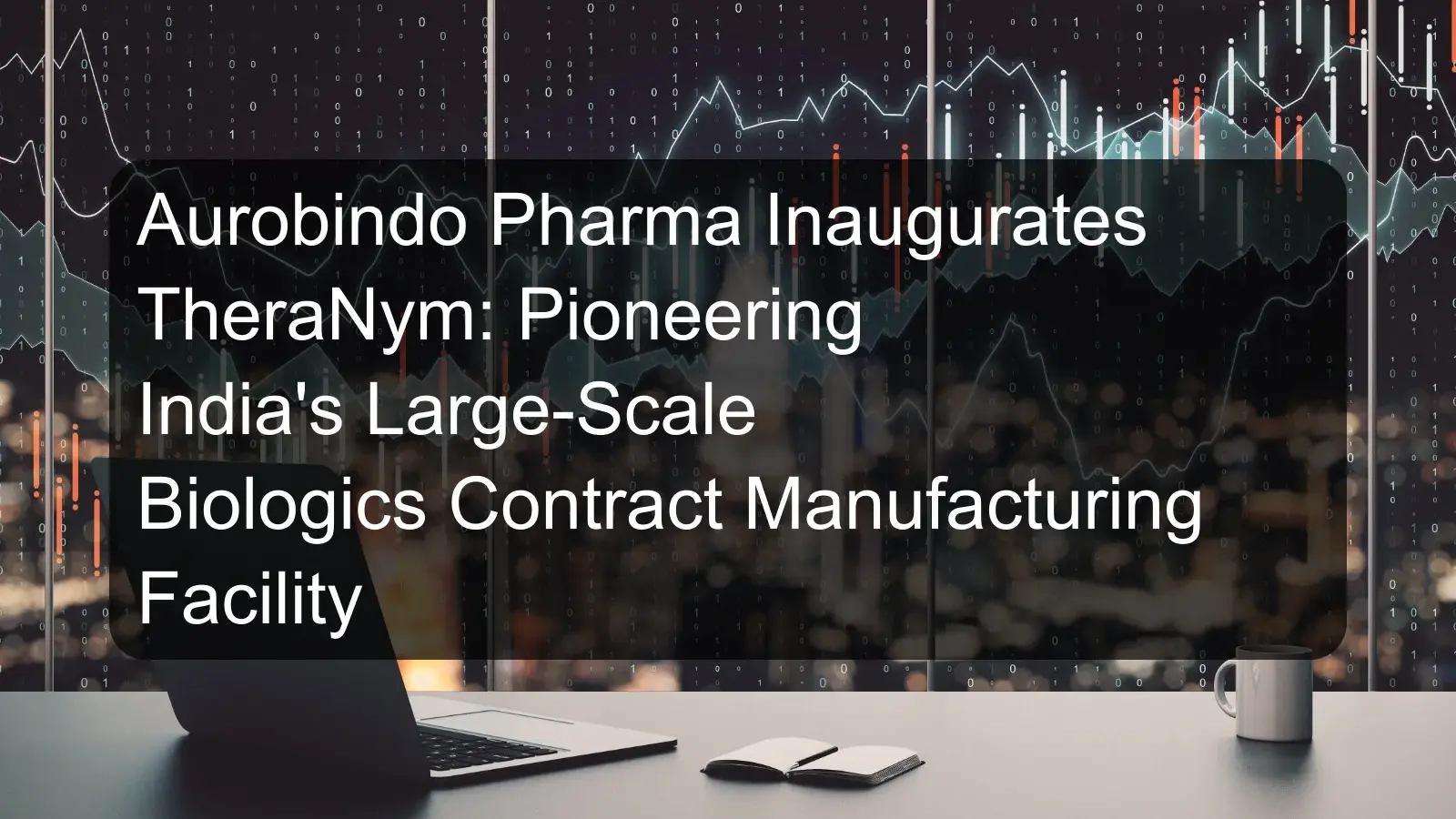 Aurobindo Pharma Inaugurates TheraNym: Pioneering India's Large-Scale Biologics Contract Manufacturing Facility