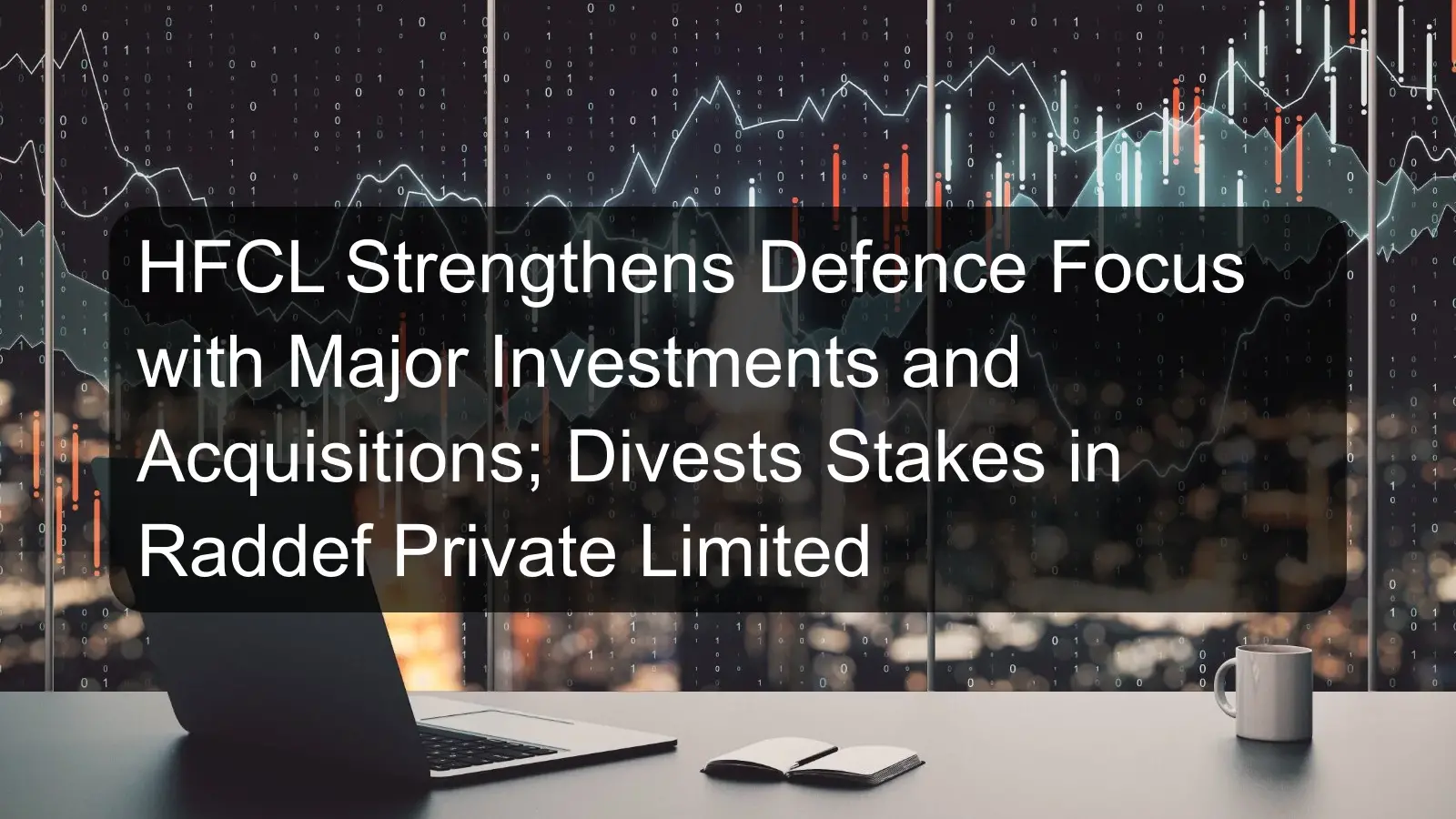 HFCL Strengthens Defence Focus with Major Investments and Acquisitions; Divests Stakes in Raddef Private Limited