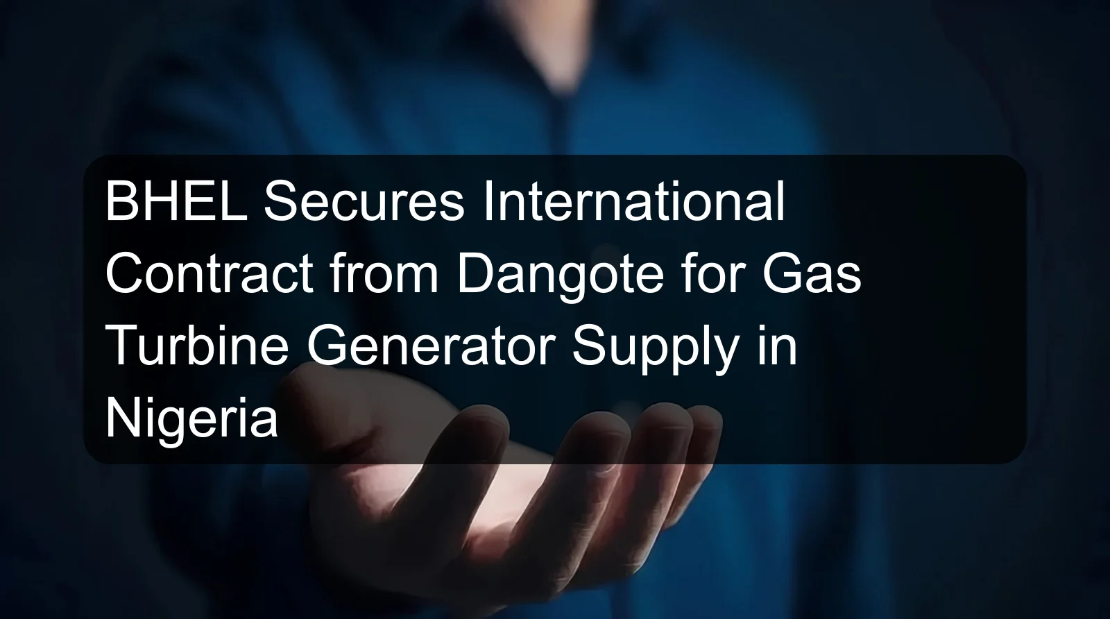 BHEL Secures International Contract from Dangote for Gas Turbine Generator Supply in Nigeria