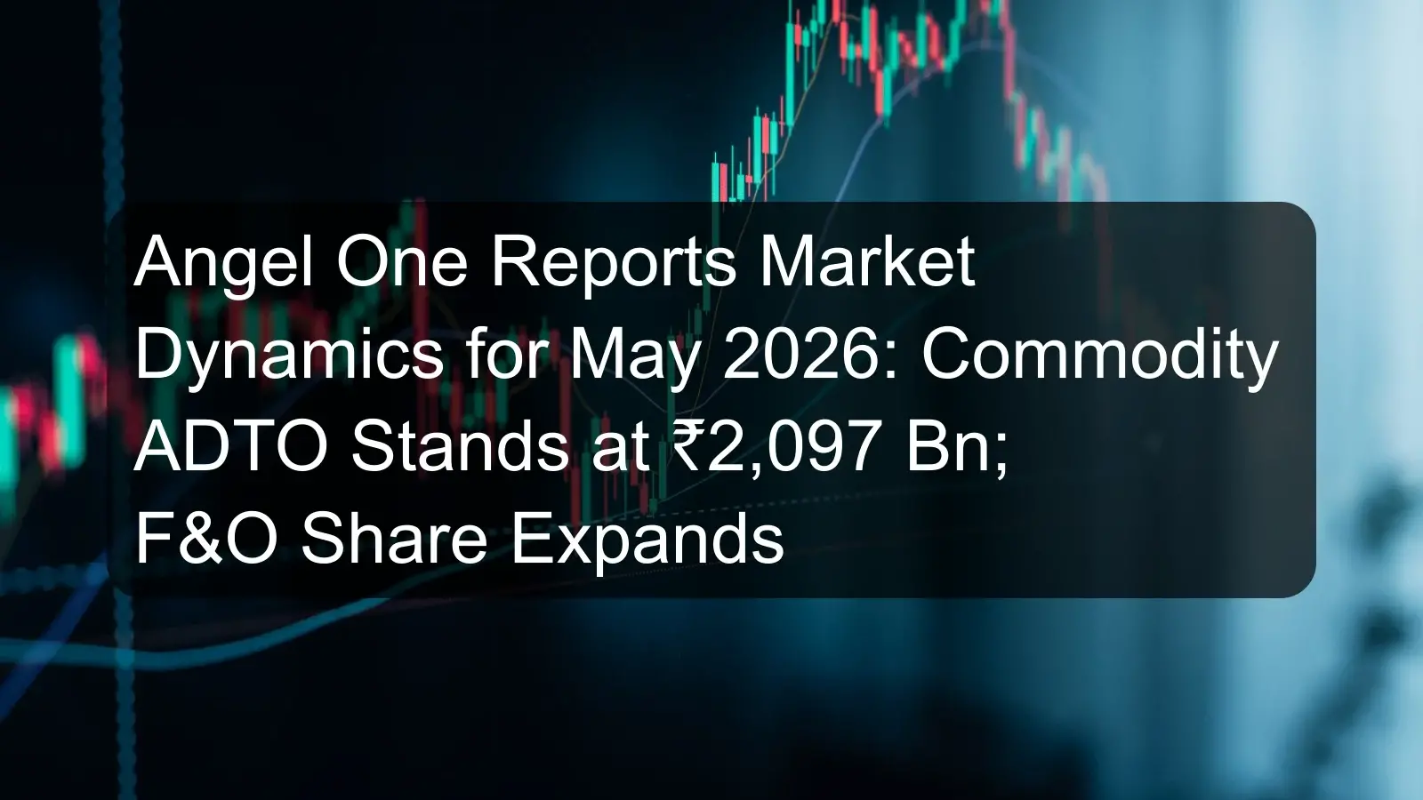 Angel One Reports Market Dynamics for May 2026: Commodity ADTO Stands at ₹2,097 Bn; F&O Share Expands