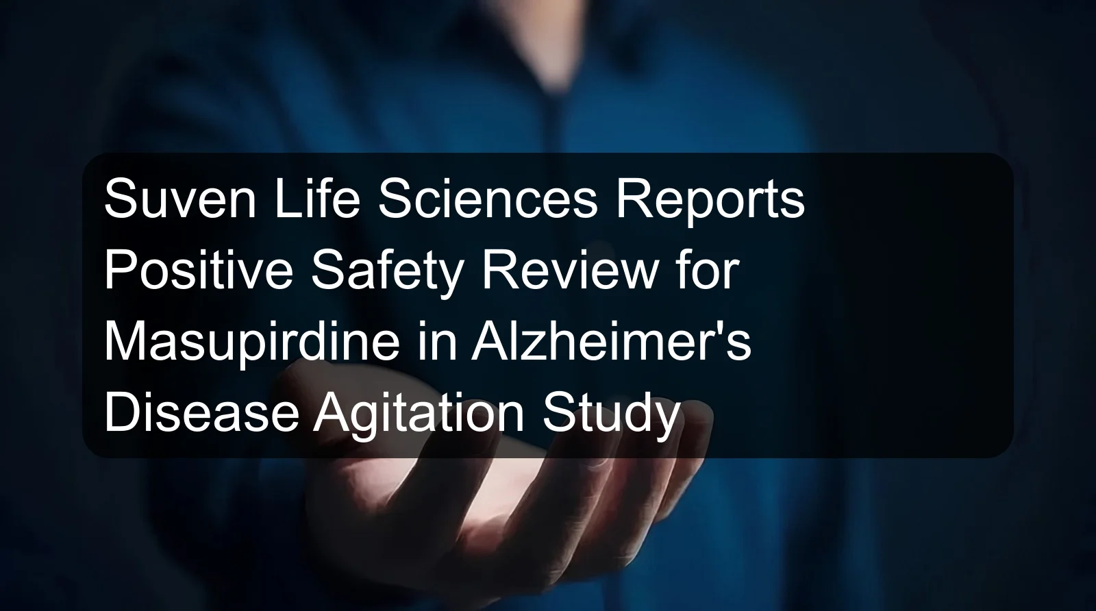 Suven Life Sciences Reports Positive Safety Review for Masupirdine in Alzheimer's Disease Agitation Study