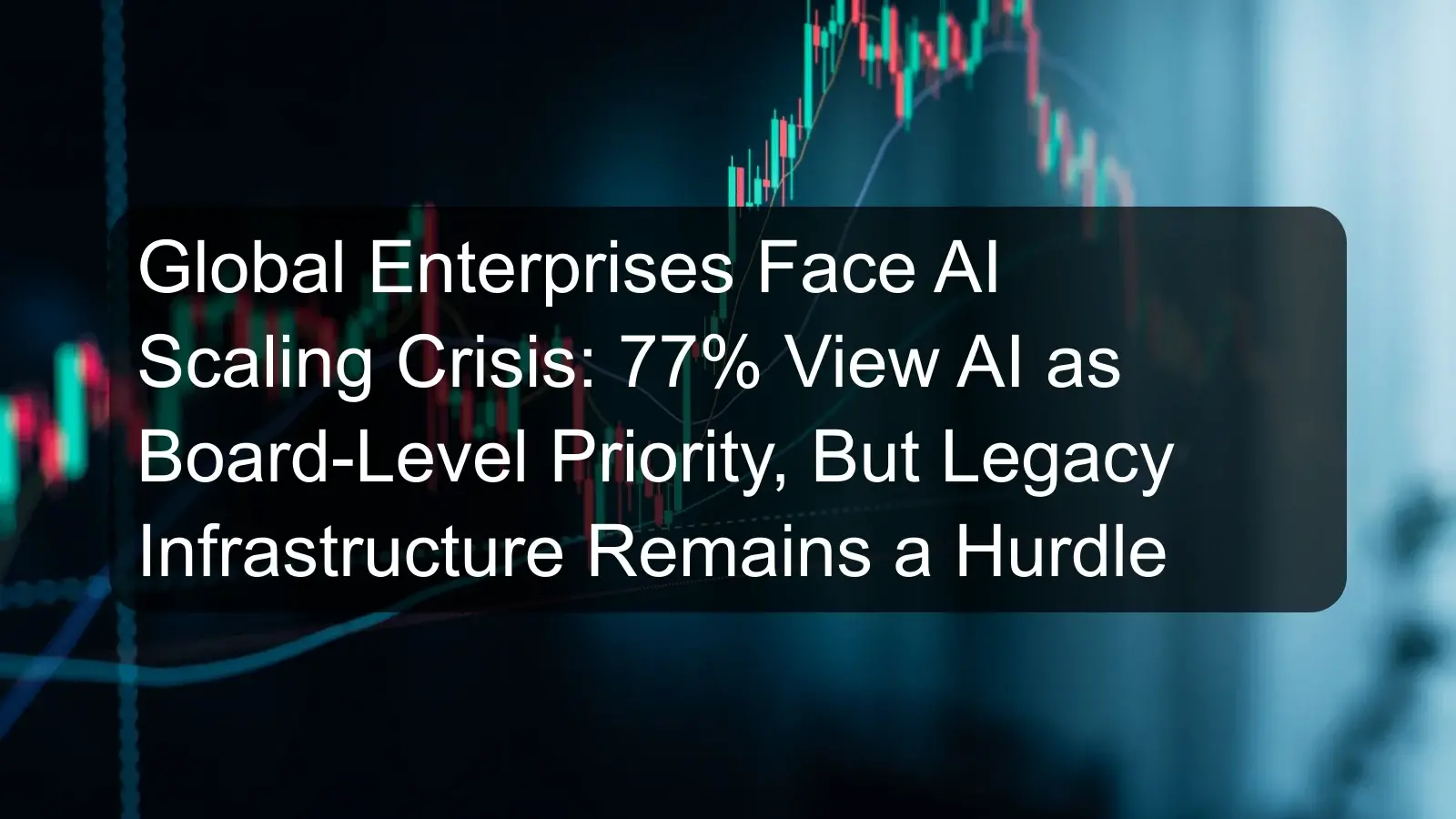 Global Enterprises Face AI Scaling Crisis: 77% View AI as Board-Level Priority, But Legacy Infrastructure Remains a Hurdle