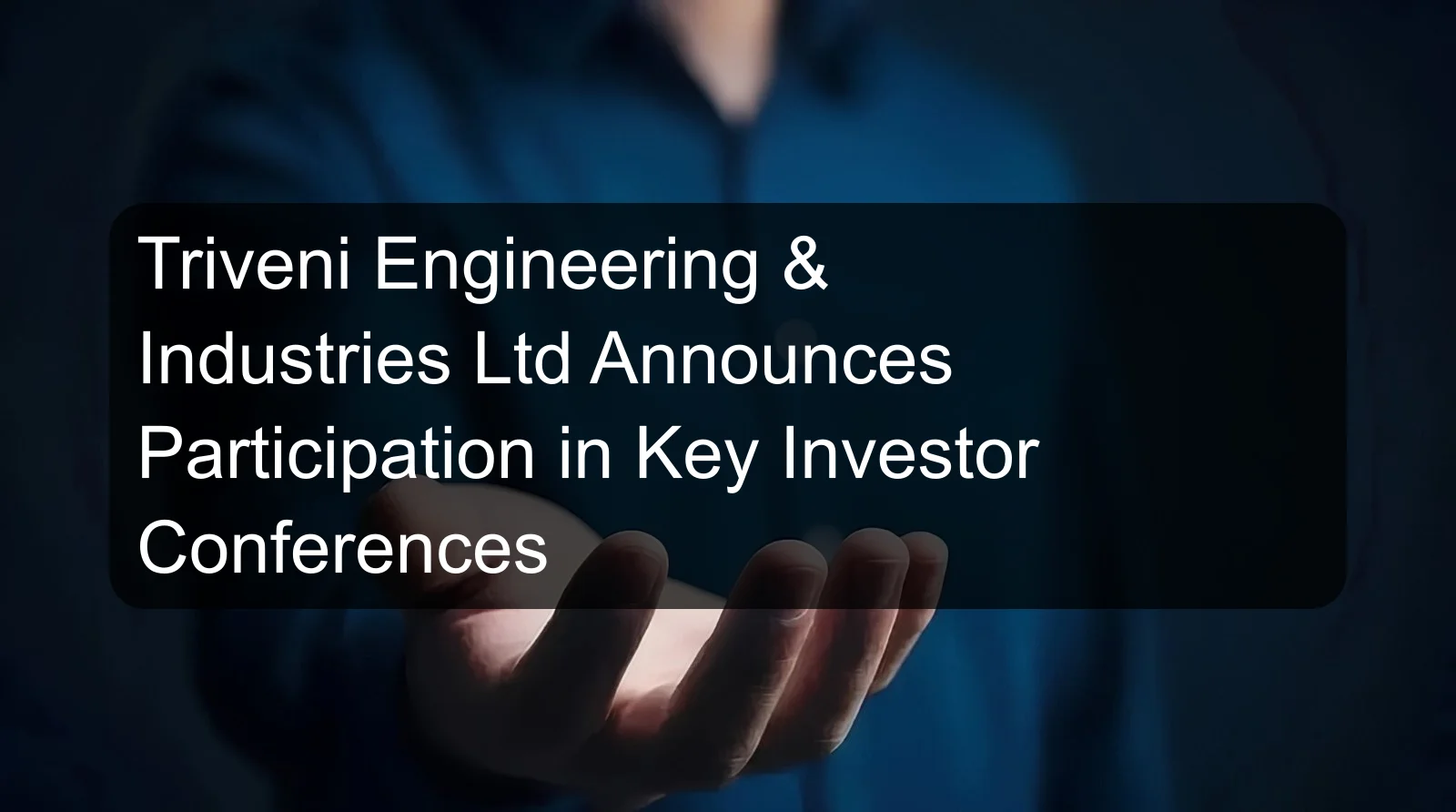 Triveni Engineering & Industries Ltd Announces Participation in Key Investor Conferences