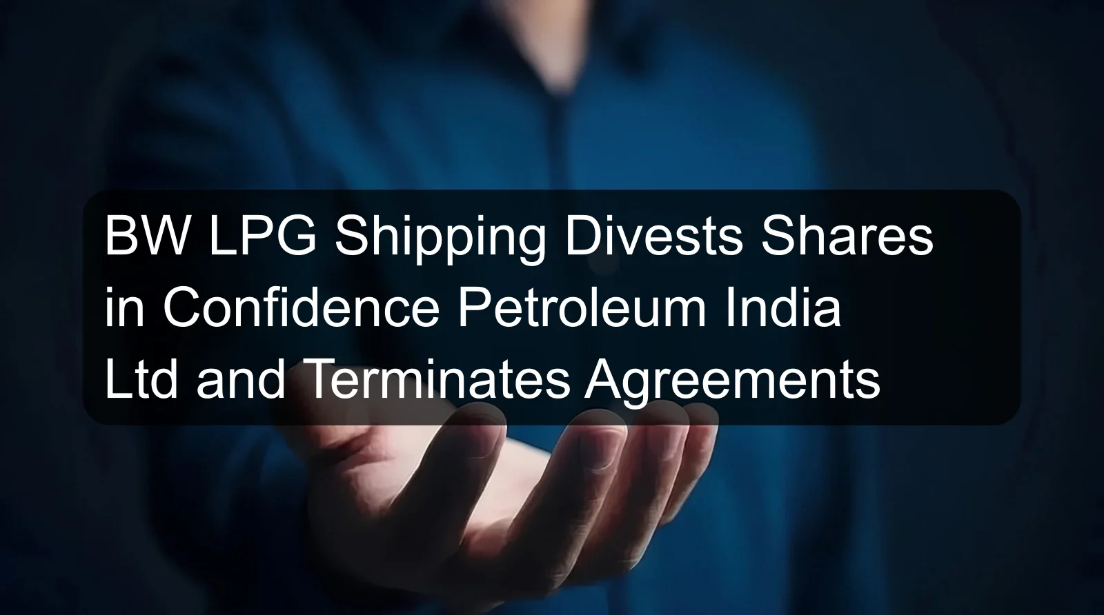 BW LPG Shipping Divests Shares in Confidence Petroleum India Ltd and Terminates Agreements
