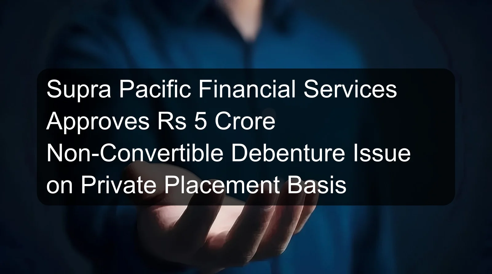 Supra Pacific Financial Services Approves Rs 5 Crore Non-Convertible Debenture Issue on Private Placement Basis