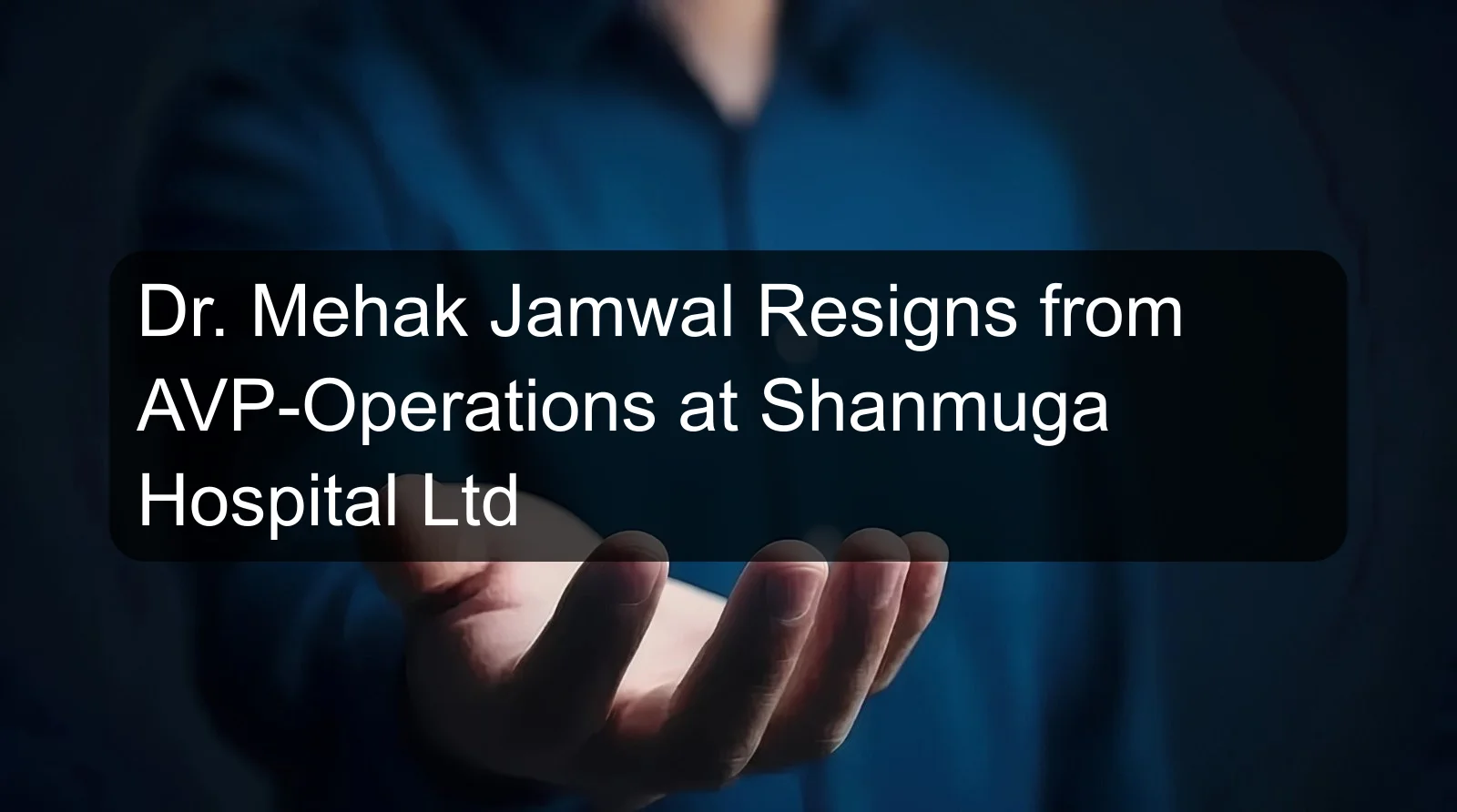 Dr. Mehak Jamwal Resigns from AVP-Operations at Shanmuga Hospital Ltd