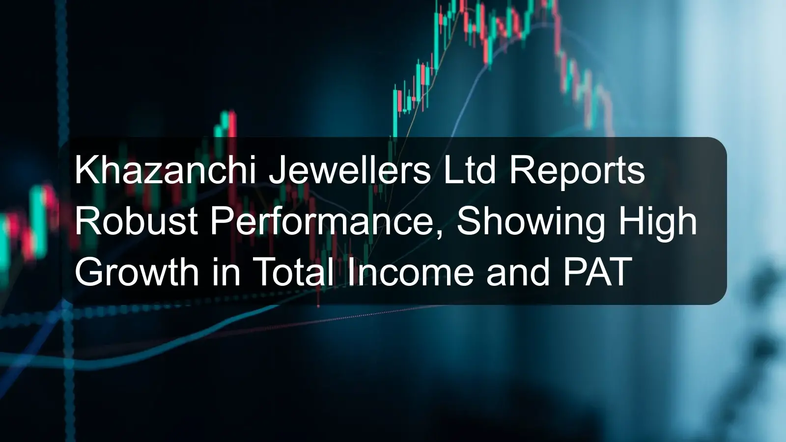 Khazanchi Jewellers Ltd Reports Robust Performance, Showing High Growth in Total Income and PAT