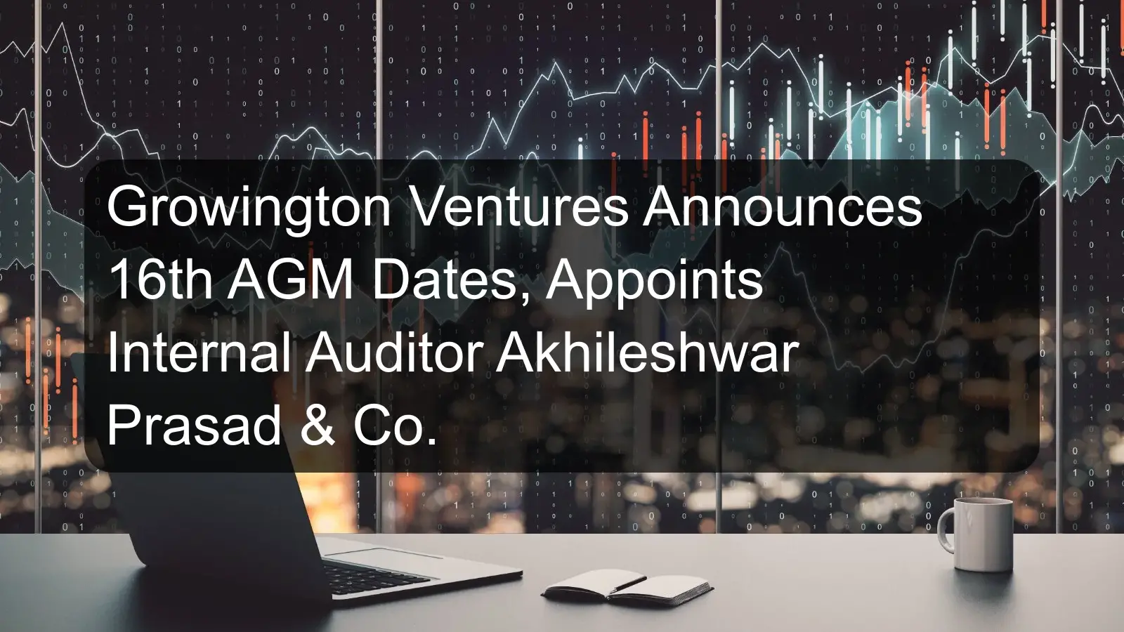Growington Ventures Announces 16th AGM Dates, Appoints Internal Auditor Akhileshwar Prasad & Co.