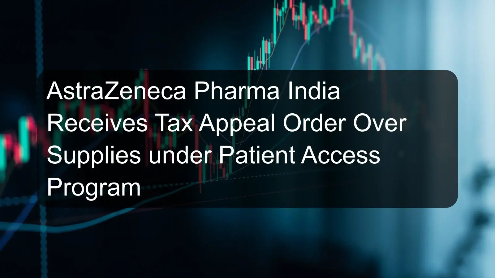 AstraZeneca Pharma India Receives Tax Appeal Order Over Supplies under Patient Access Program