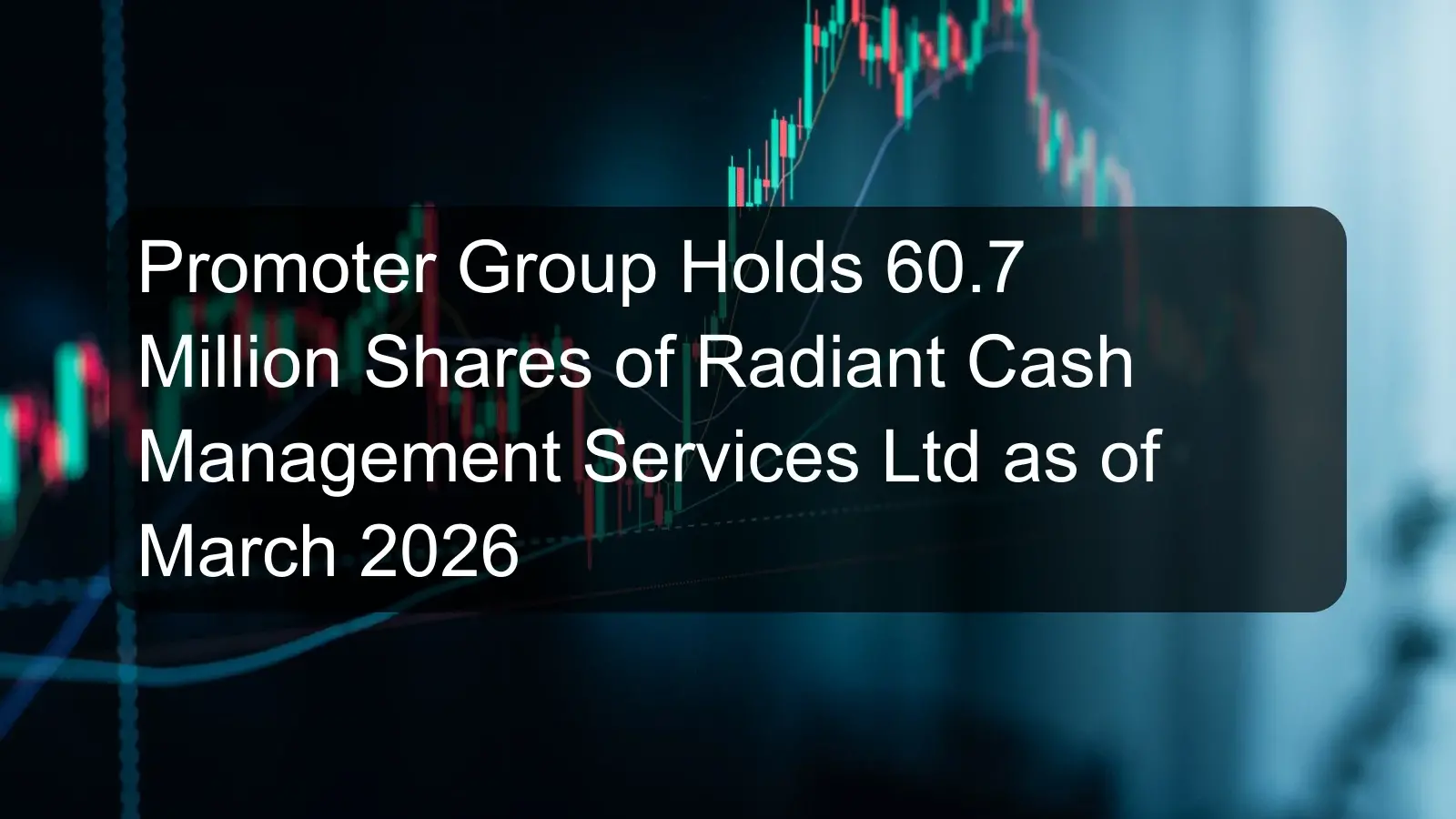 Promoter Group Holds 60.7 Million Shares of Radiant Cash Management Services Ltd as of March 2026