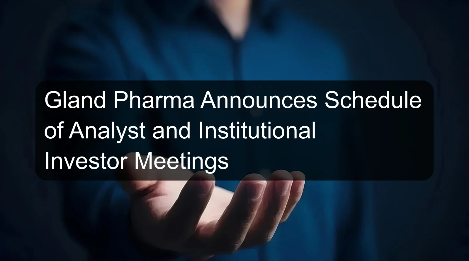 Gland Pharma Announces Schedule of Analyst and Institutional Investor Meetings
