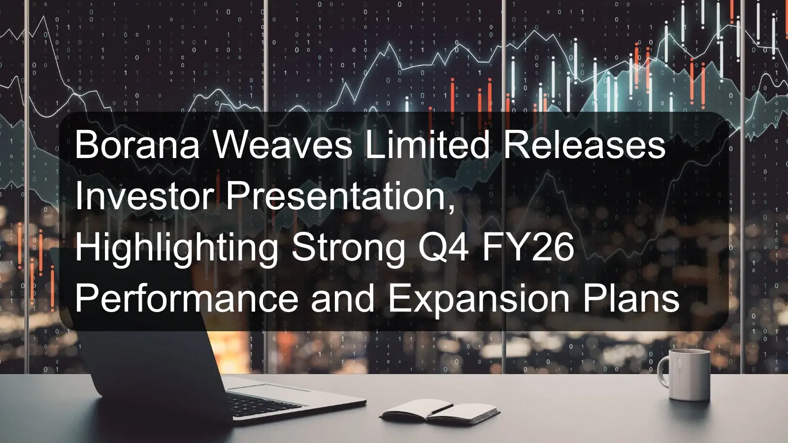 Borana Weaves Limited Releases Investor Presentation, Highlighting Strong Q4 FY26 Performance and Expansion Plans