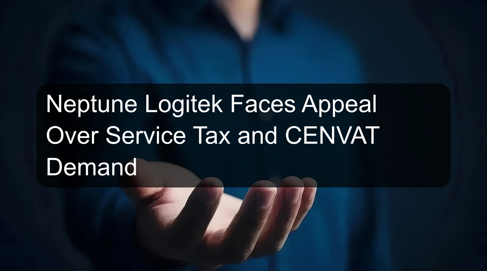 Neptune Logitek Faces Appeal Over Service Tax and CENVAT Demand