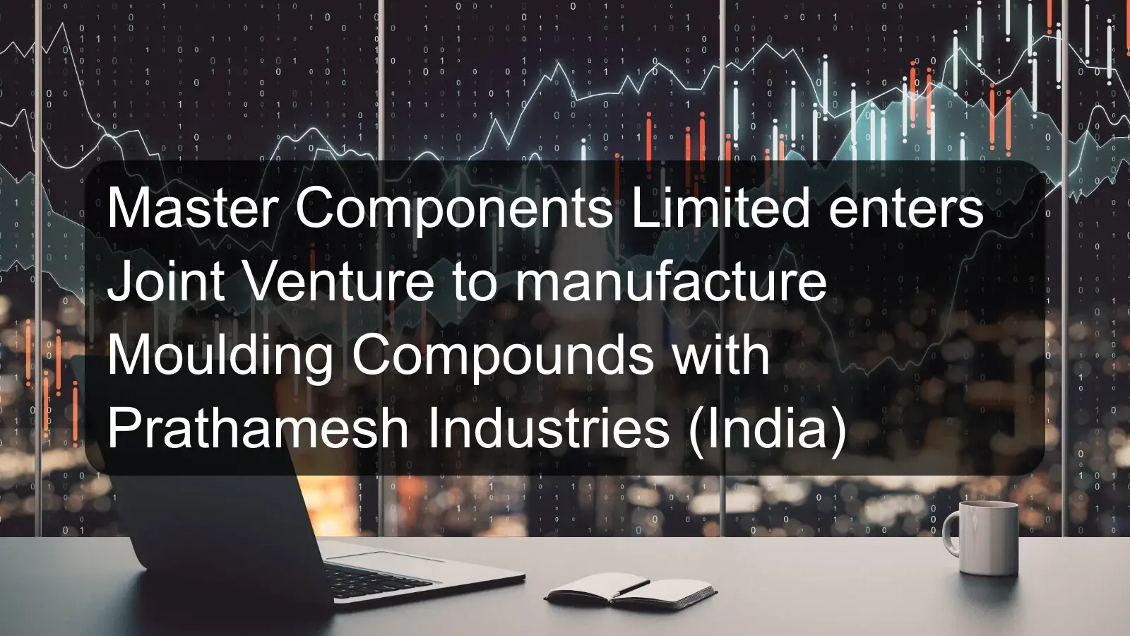 Master Components Limited enters Joint Venture to manufacture Moulding Compounds with Prathamesh Industries (India)