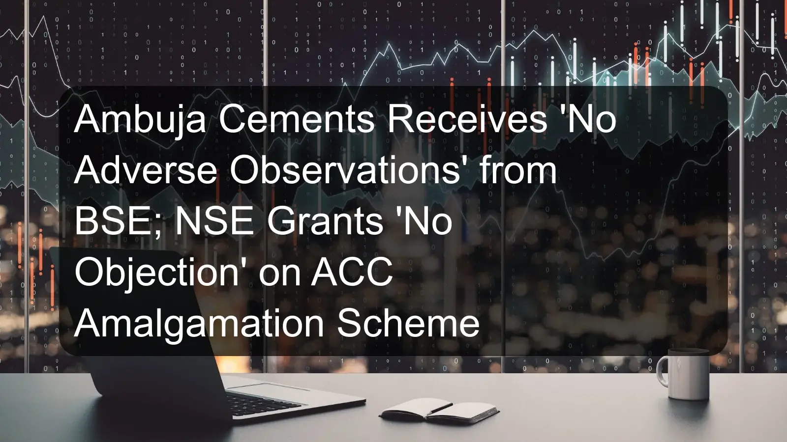 Ambuja Cements Receives 'No Adverse Observations' from BSE; NSE Grants 'No Objection' on ACC Amalgamation Scheme