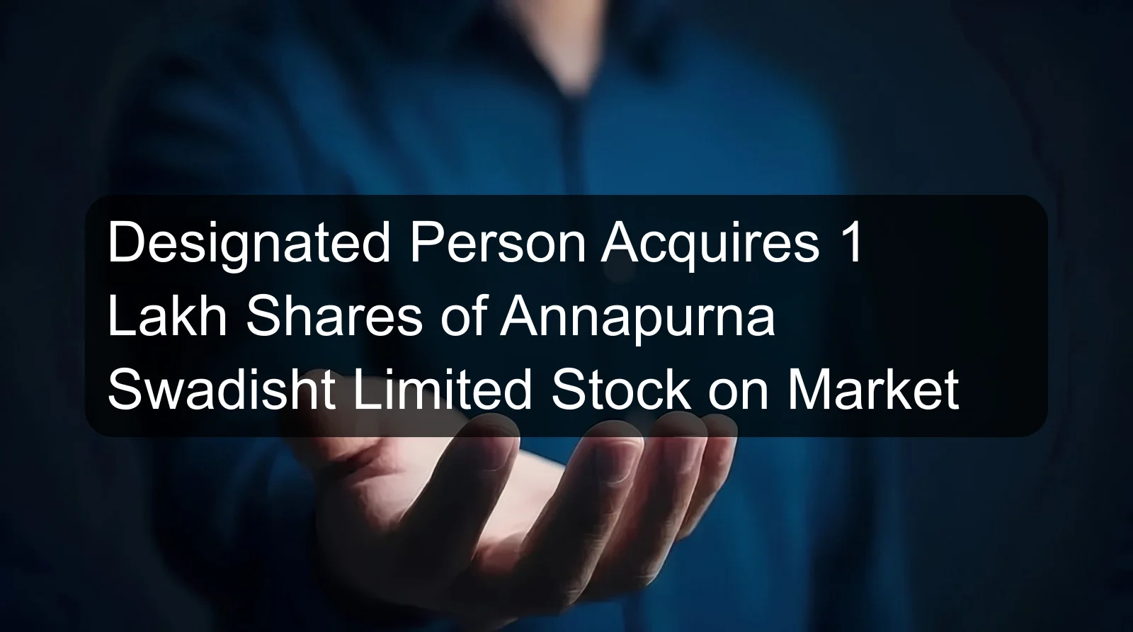 Designated Person Acquires 1 Lakh Shares of Annapurna Swadisht Limited Stock on Market
